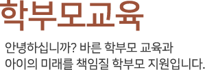 학부모연수 - 안녕하십니까? 바른 학부모 교육과 아이의 미래를 책임질 학부모 지원입니다.